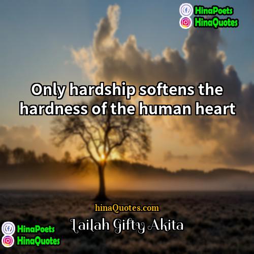 Lailah Gifty Akita Quotes | Only hardship softens the hardness of the